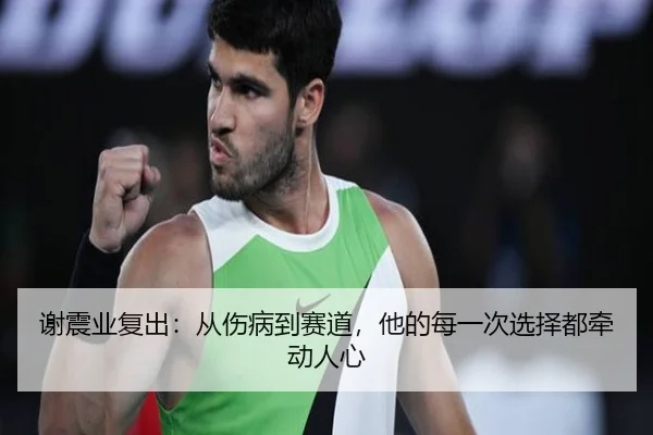 谢震业复出：从伤病到赛道，他的每一次选择都牵动人心 - j9